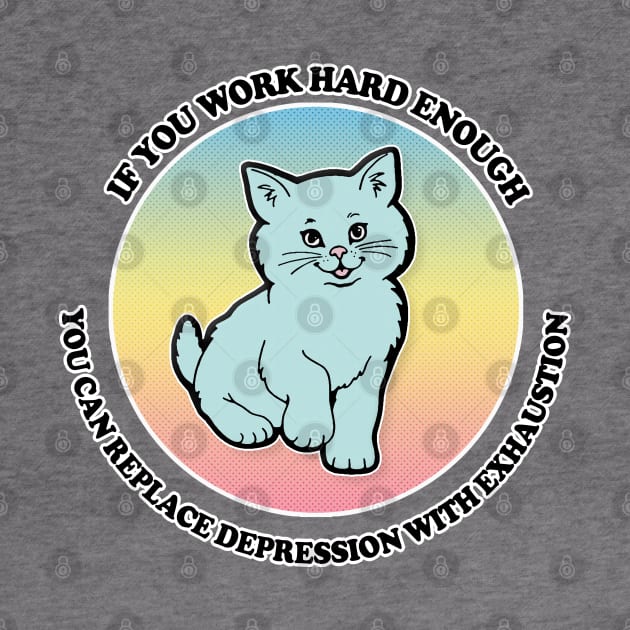 If You Work Hard Enough You Can Replace Depression With Exhaustion by DankFutura